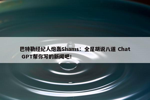 巴特勒经纪人炮轰Shams：全是胡说八道 Chat GPT帮你写的新闻吧！