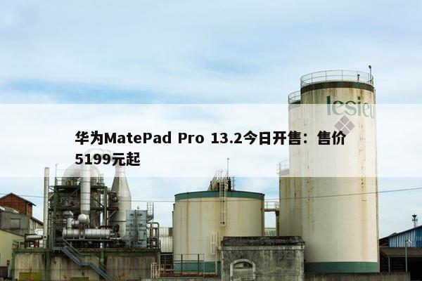 华为MatePad Pro 13.2今日开售：售价5199元起