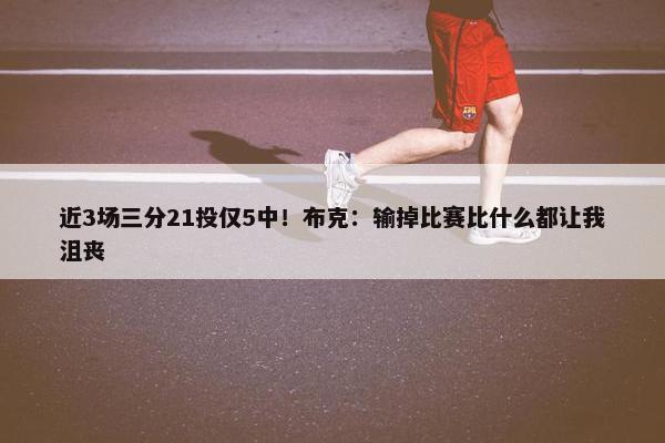 近3场三分21投仅5中！布克：输掉比赛比什么都让我沮丧