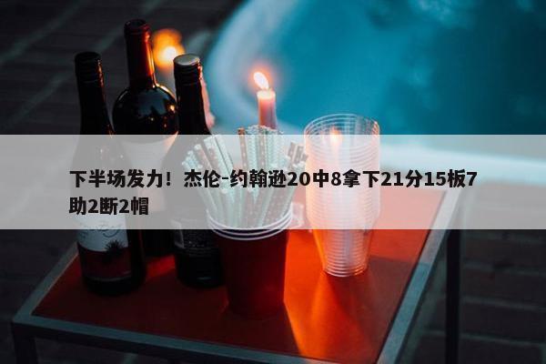 下半场发力！杰伦-约翰逊20中8拿下21分15板7助2断2帽